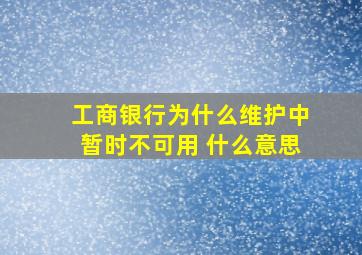 工商银行为什么维护中暂时不可用 什么意思